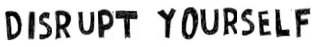 disrupt yoursefl