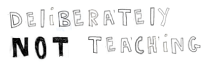 deliberately not teaching